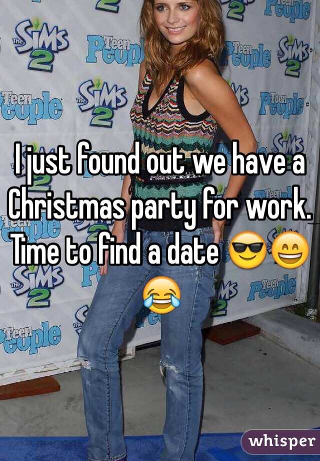 I just found out we have a Christmas party for work. Time to find a date 😎😄😂