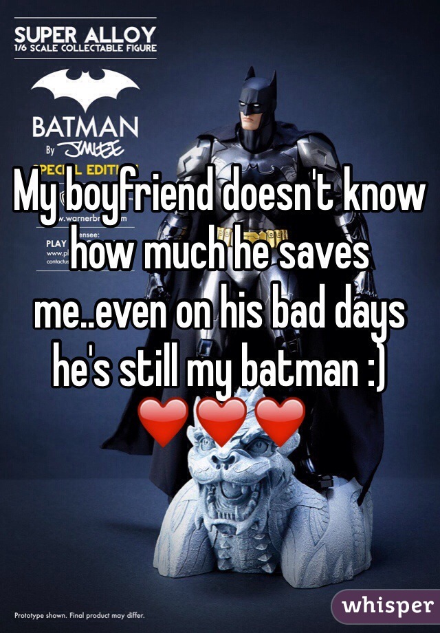 My boyfriend doesn't know how much he saves me..even on his bad days he's still my batman :)
❤️❤️❤️