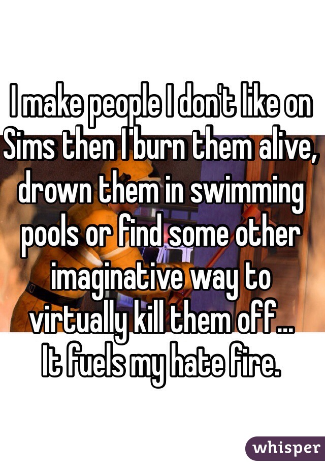 I make people I don't like on Sims then I burn them alive, drown them in swimming pools or find some other imaginative way to virtually kill them off... 
It fuels my hate fire.