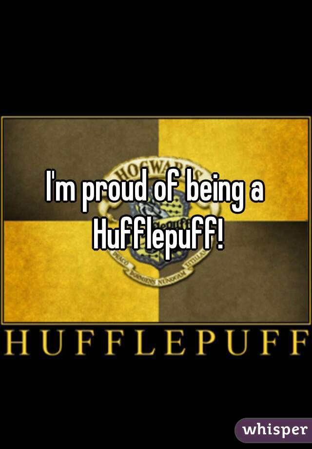 I'm proud of being a Hufflepuff!