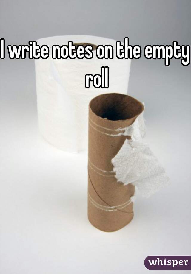 I write notes on the empty roll