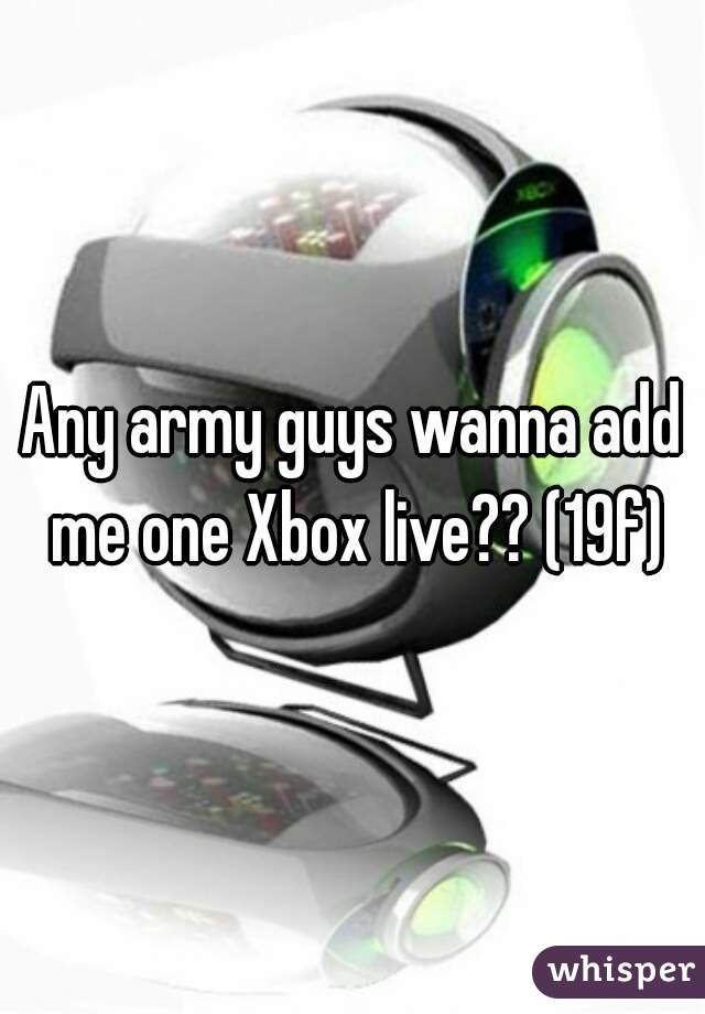 Any army guys wanna add me one Xbox live?? (19f)