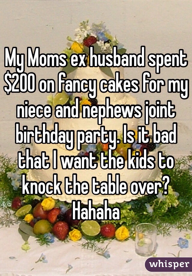 My Moms ex husband spent $200 on fancy cakes for my niece and nephews joint birthday party. Is it bad that I want the kids to knock the table over? Hahaha