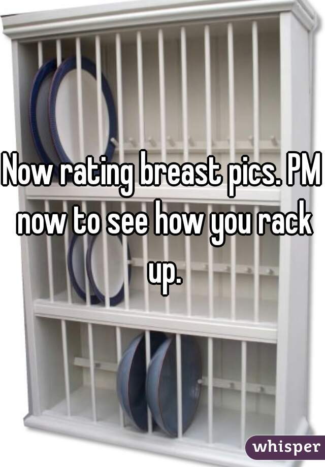 Now rating breast pics. PM now to see how you rack up.