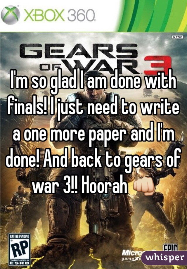 I'm so glad I am done with finals! I just need to write a one more paper and I'm done! And back to gears of war 3!! Hoorah ðŸ‘Š