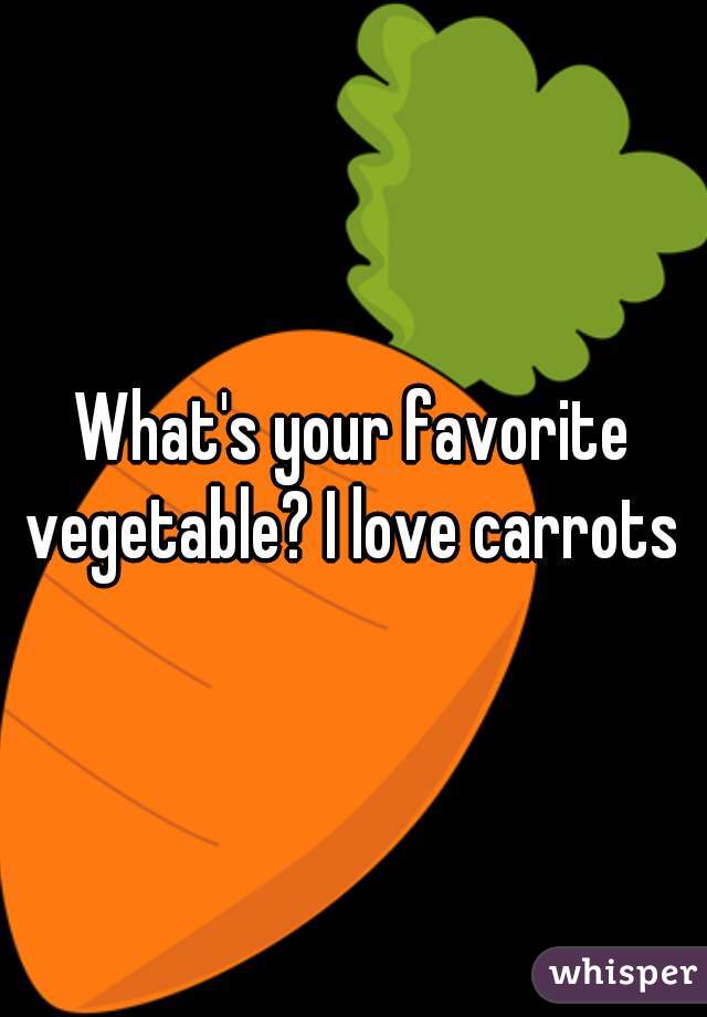 What's your favorite vegetable? I love carrots 