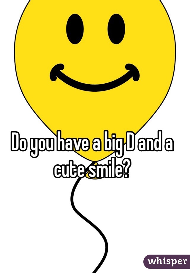 Do you have a big D and a cute smile? 