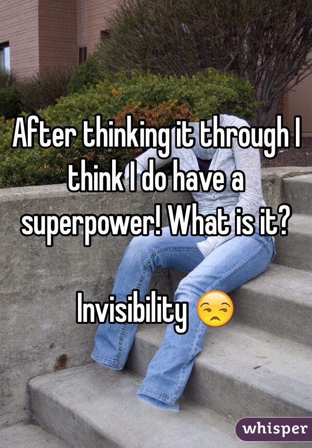 After thinking it through I think I do have a superpower! What is it? 

Invisibility ðŸ˜’ 