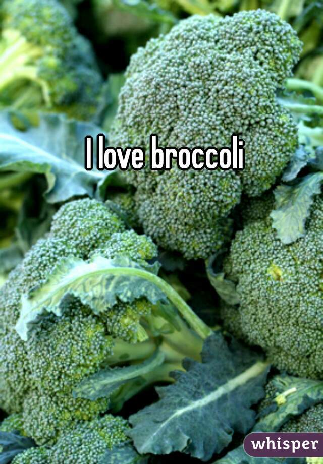 I love broccoli