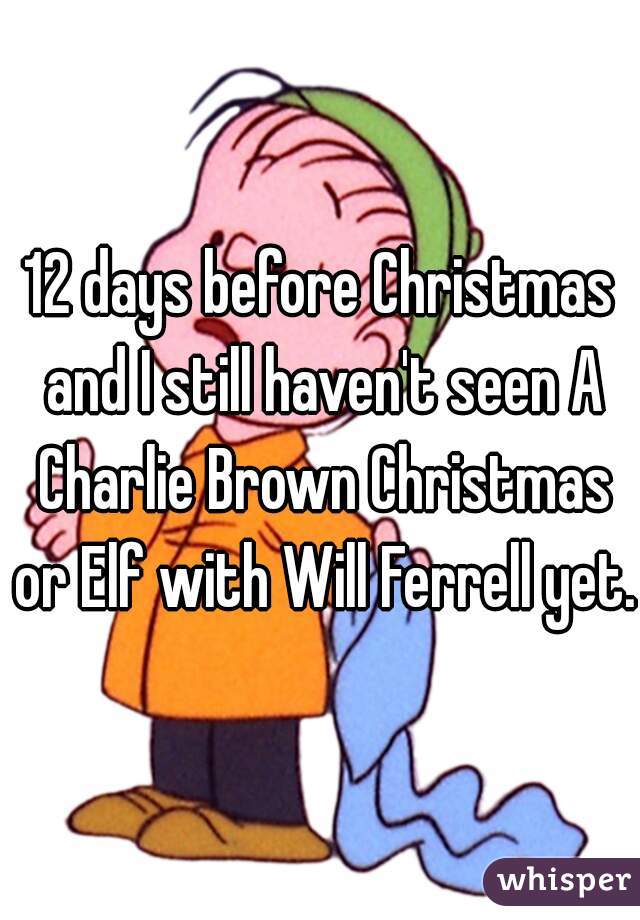 12 days before Christmas and I still haven't seen A Charlie Brown Christmas or Elf with Will Ferrell yet.
