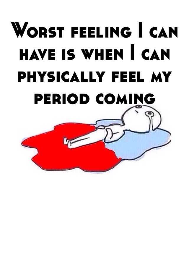 worst-feeling-i-can-have-is-when-i-can-physically-feel-my-period-coming