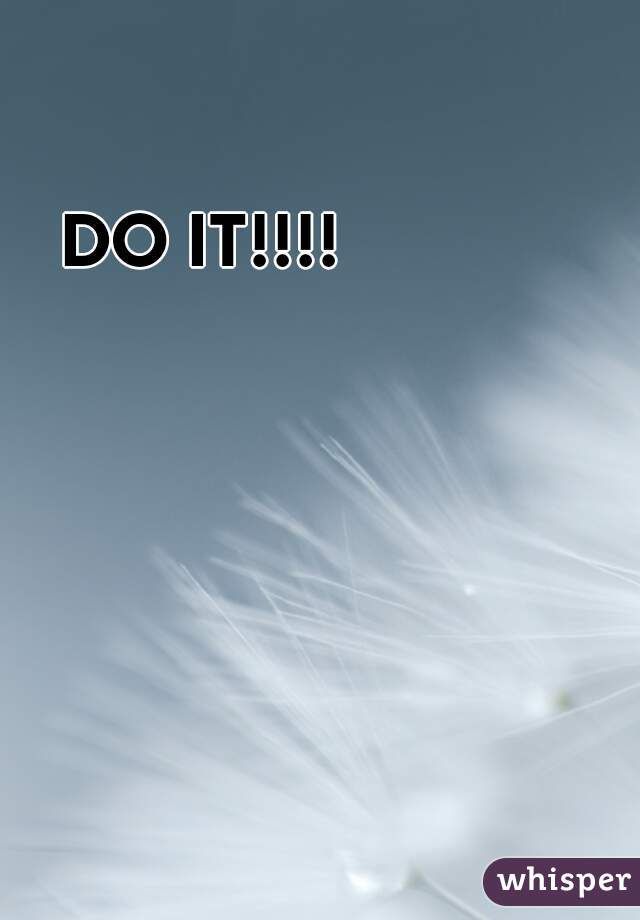DO IT!!!!