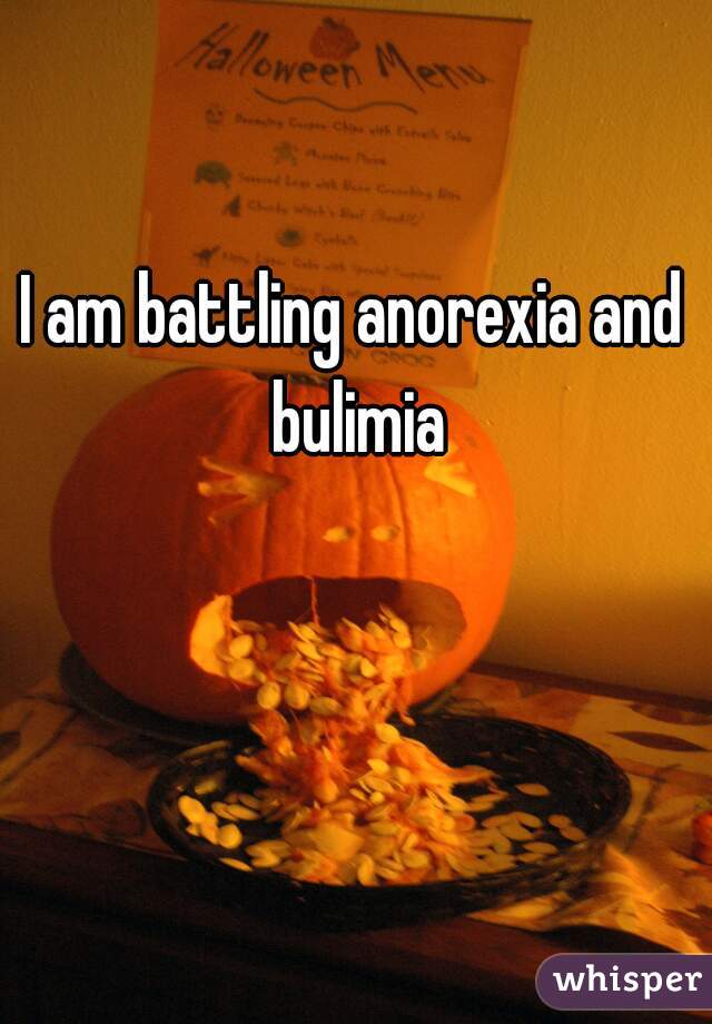 I am battling anorexia and bulimia