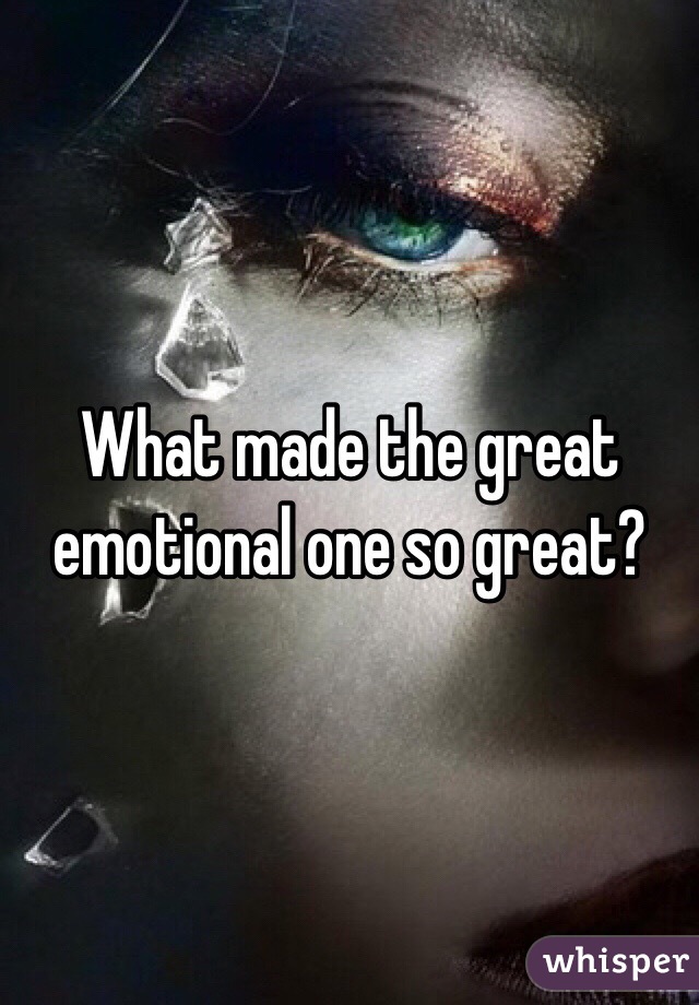What made the great emotional one so great?