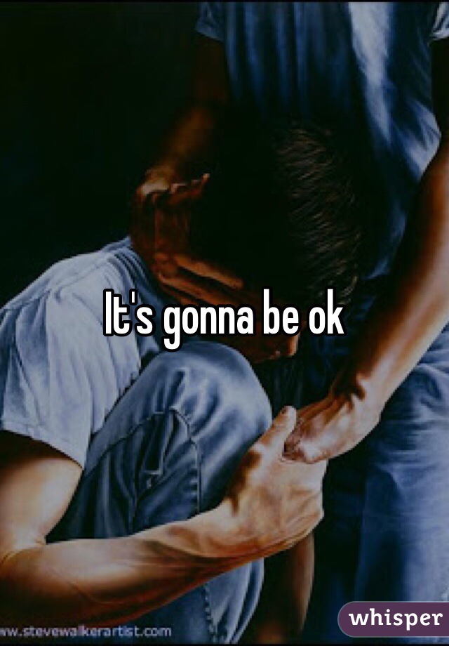 It's gonna be ok 