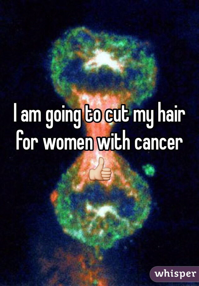 I am going to cut my hair for women with cancer 👍