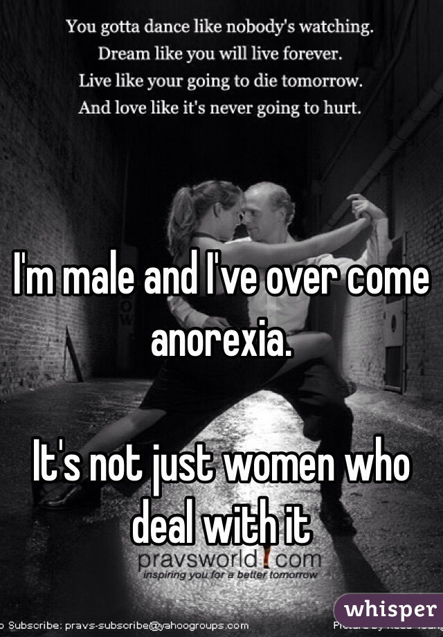 I'm male and I've over come anorexia.

It's not just women who deal with it  