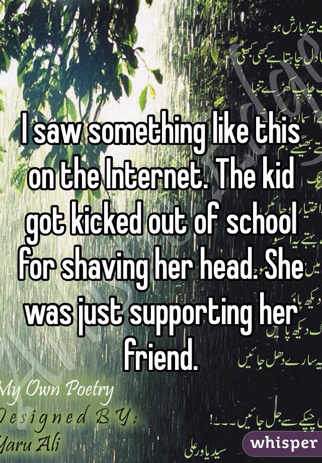 I saw something like this on the Internet. The kid got kicked out of school for shaving her head. She was just supporting her friend. 