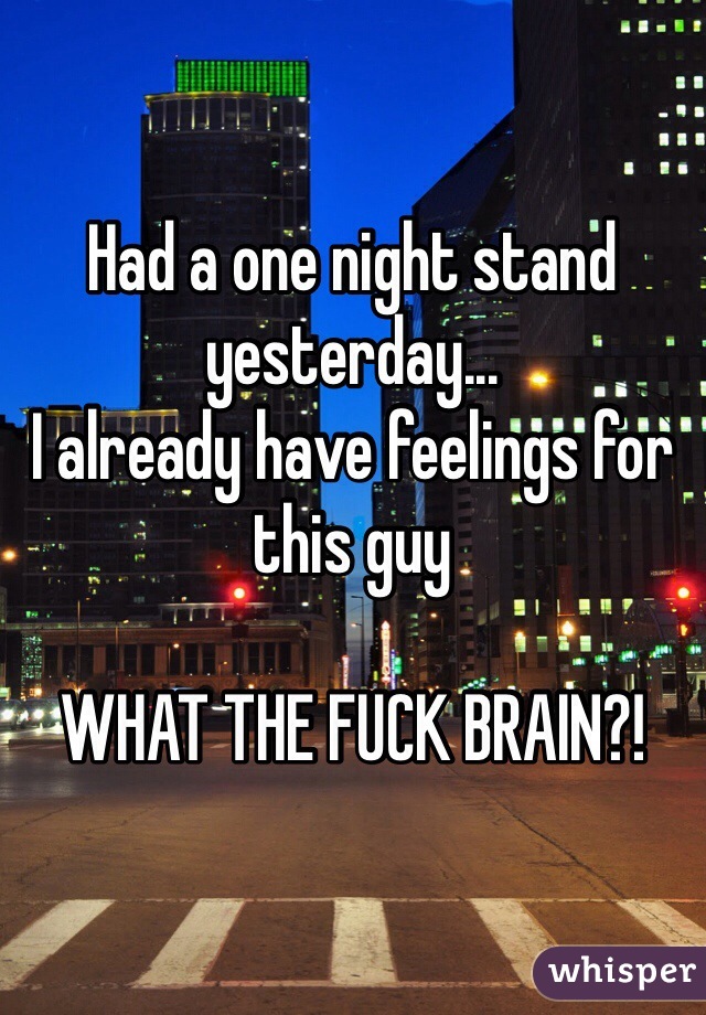 Had a one night stand yesterday...
I already have feelings for this guy

WHAT THE FUCK BRAIN?! 