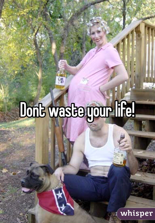 Dont waste your life!