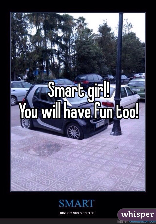 Smart girl! 
You will have fun too!