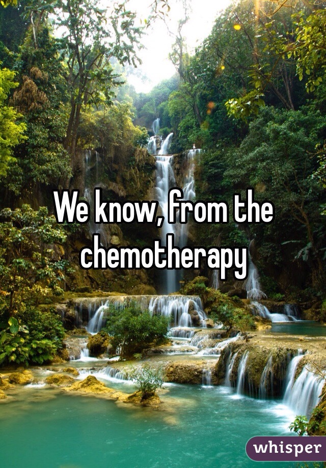 We know, from the chemotherapy
