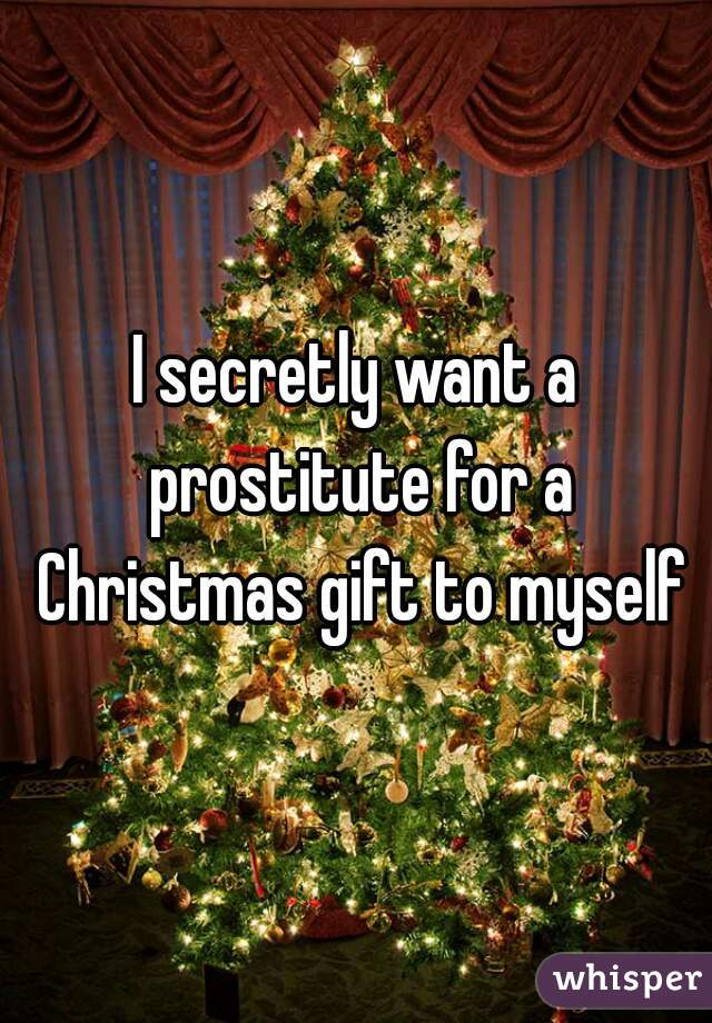 I secretly want a prostitute for a Christmas gift to myself