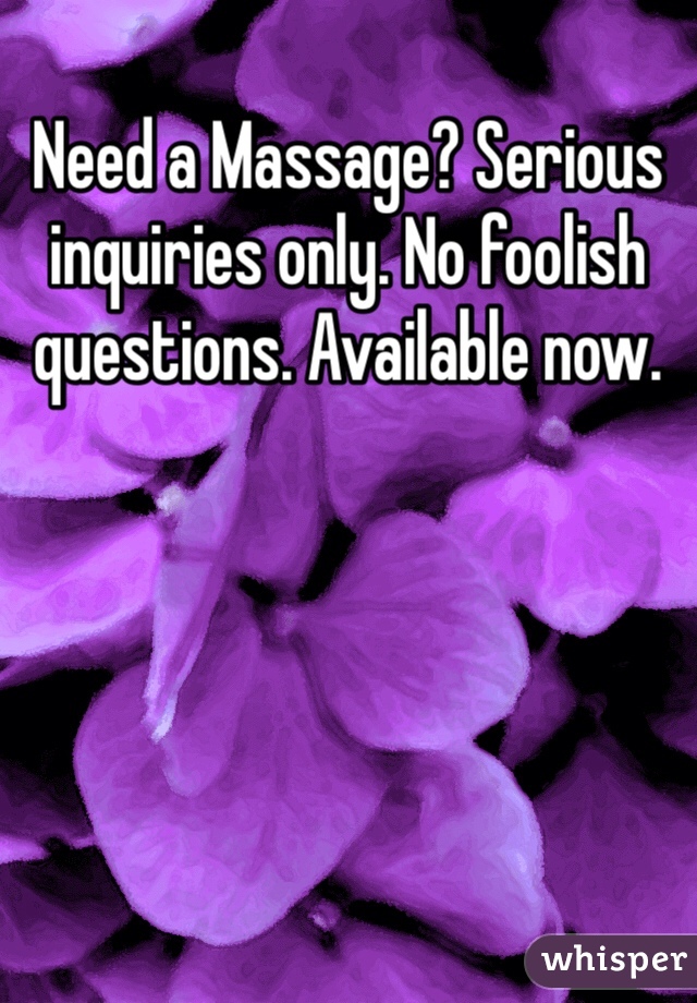 Need a Massage? Serious inquiries only. No foolish questions. Available now. 