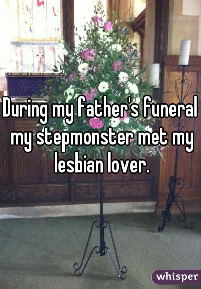 During my father's funeral my stepmonster met my lesbian lover.