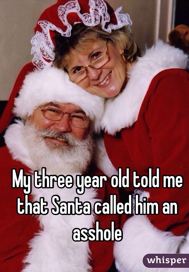 My three year old told me that Santa called him an asshole
