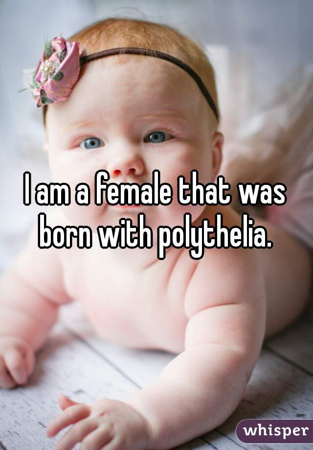 I am a female that was born with polythelia. 