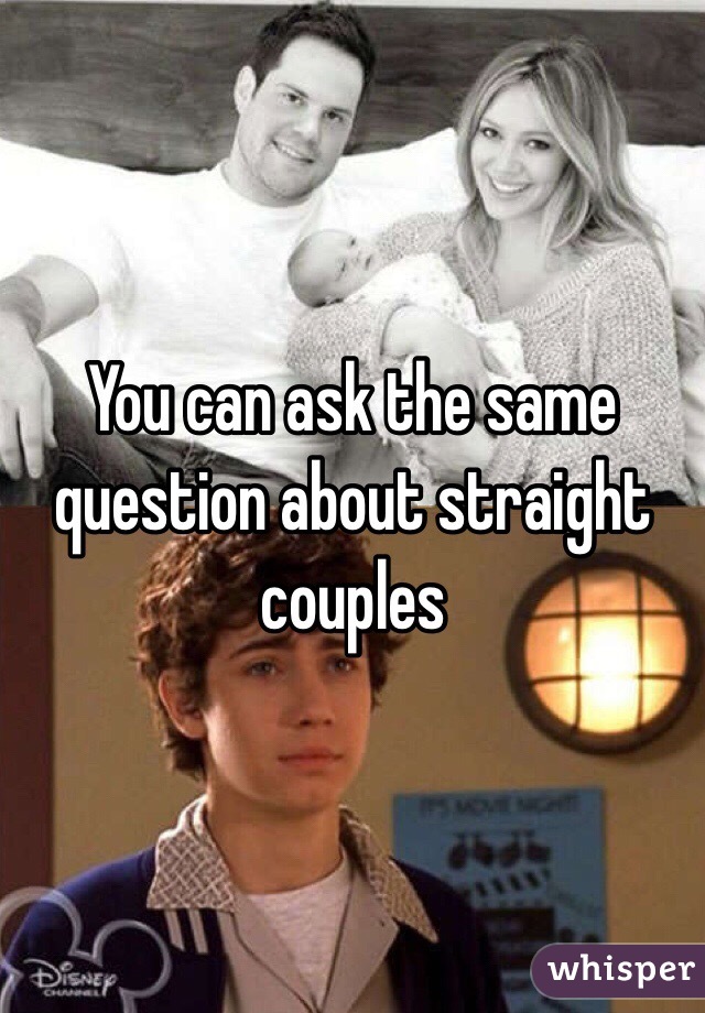 You can ask the same question about straight couples 