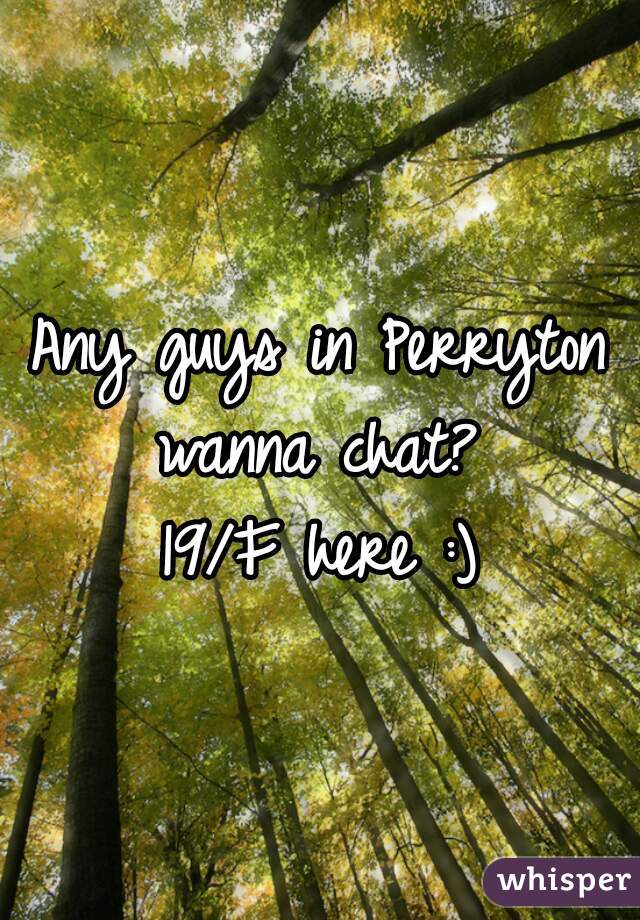 Any guys in Perryton wanna chat? 
19/F here :)