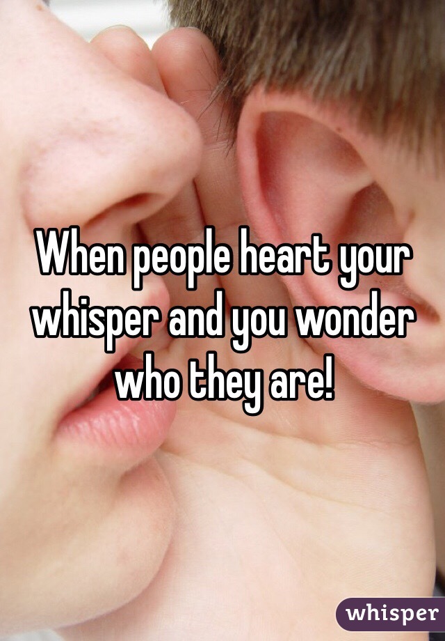 When people heart your whisper and you wonder who they are!