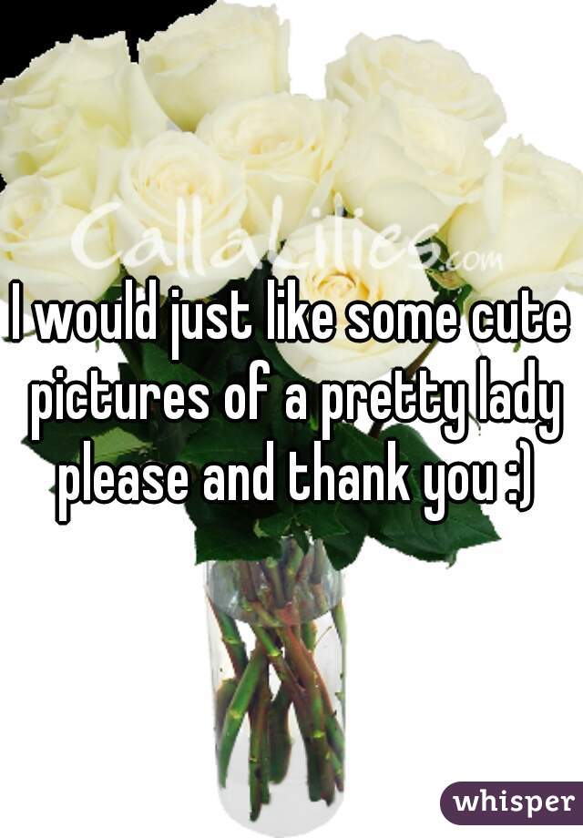 I would just like some cute pictures of a pretty lady please and thank you :)