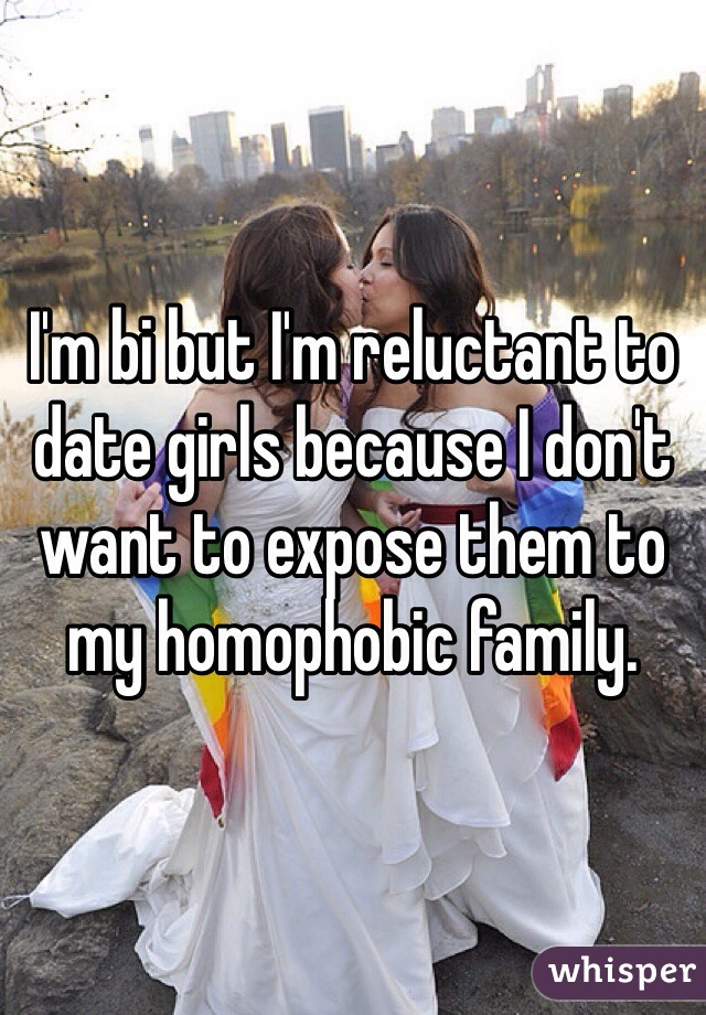 I'm bi but I'm reluctant to date girls because I don't want to expose them to my homophobic family. 