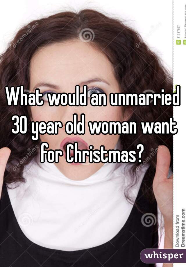 What would an unmarried 30 year old woman want for Christmas? 