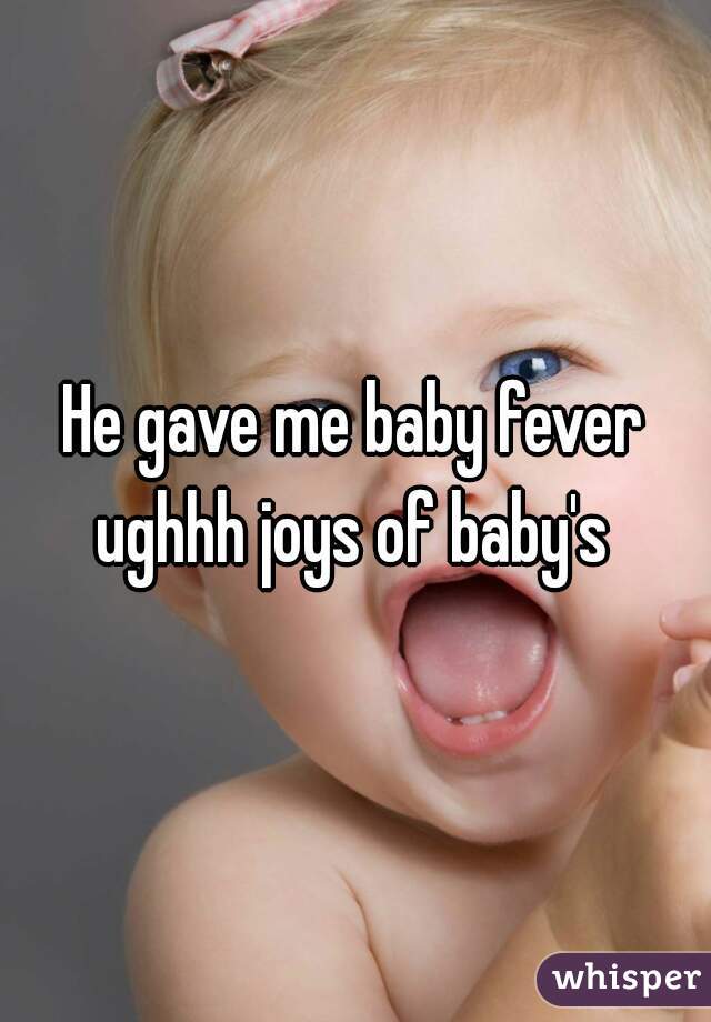 He gave me baby fever ughhh joys of baby's 