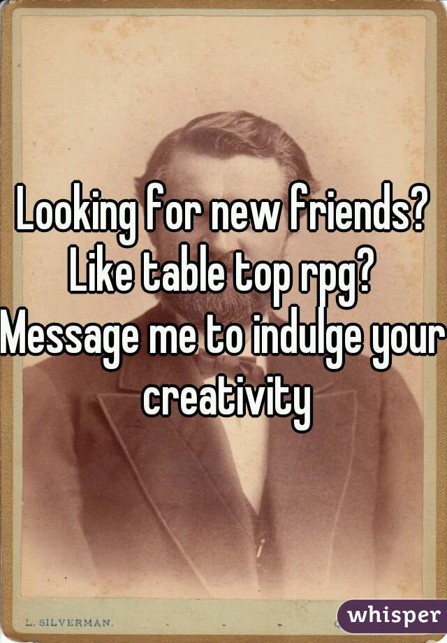 Looking for new friends?
Like table top rpg?
Message me to indulge your creativity
