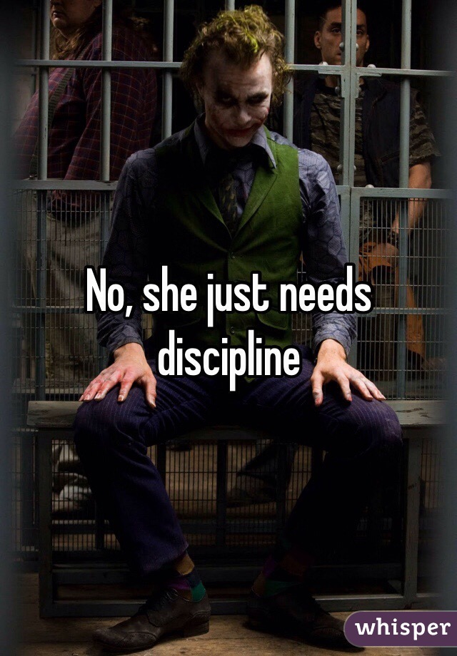 No, she just needs discipline 