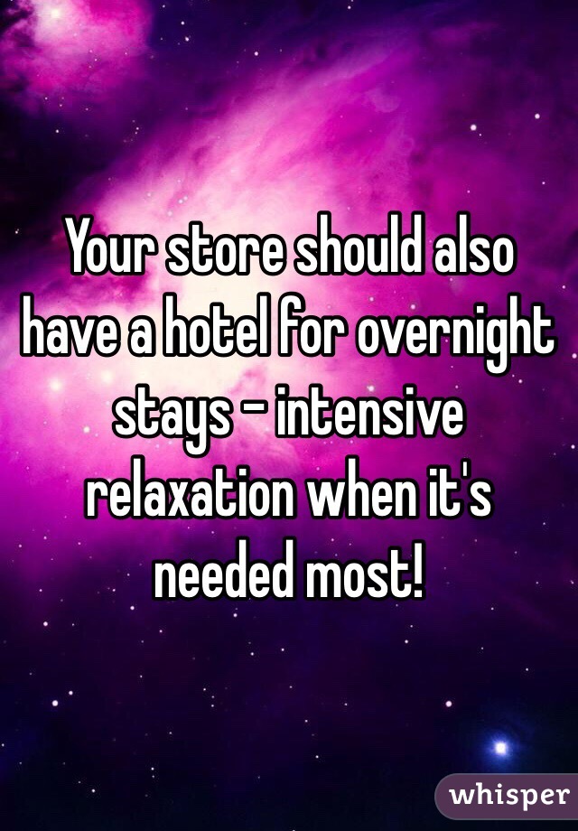 Your store should also have a hotel for overnight stays - intensive relaxation when it's needed most! 
