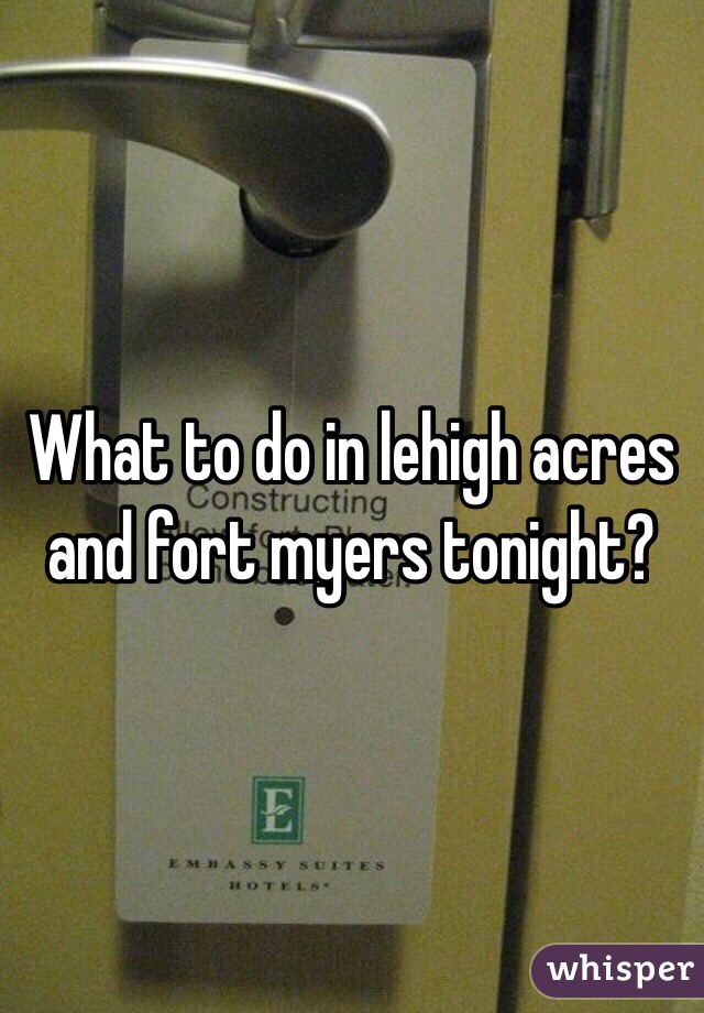 What to do in lehigh acres and fort myers tonight? 