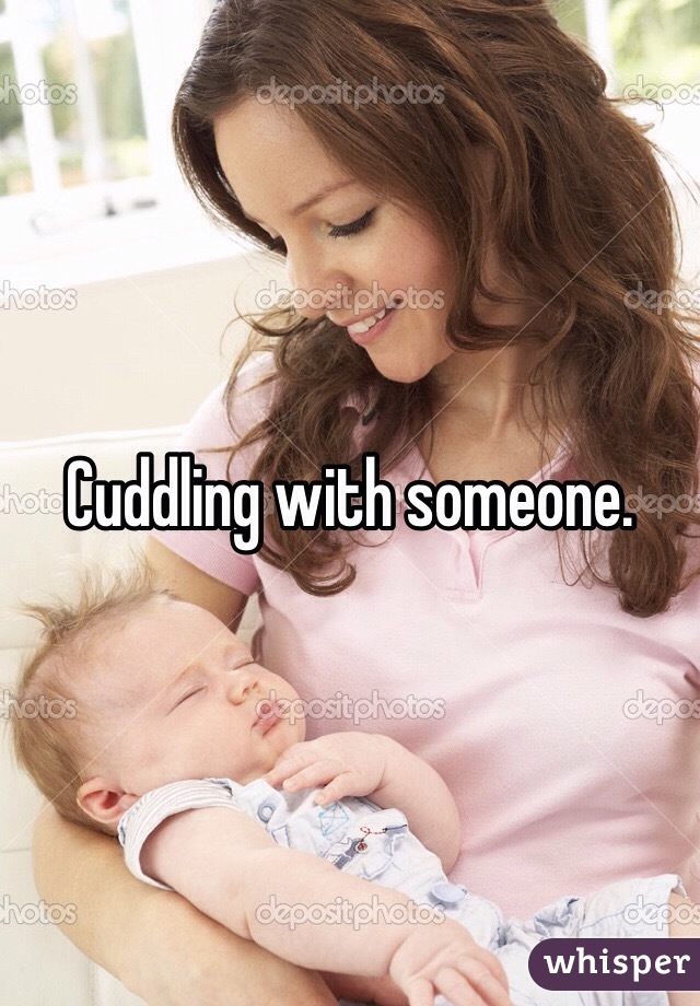 Cuddling with someone. 