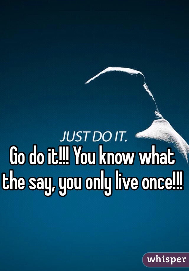 Go do it!!! You know what the say, you only live once!!!