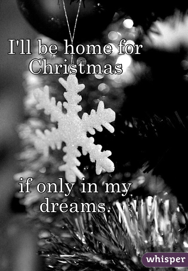 I'll be home for Christmas





if only in my dreams.
