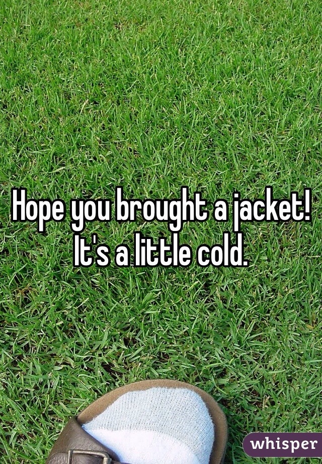 Hope you brought a jacket! It's a little cold. 
