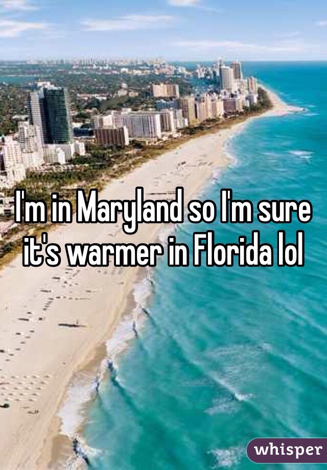 I'm in Maryland so I'm sure it's warmer in Florida lol