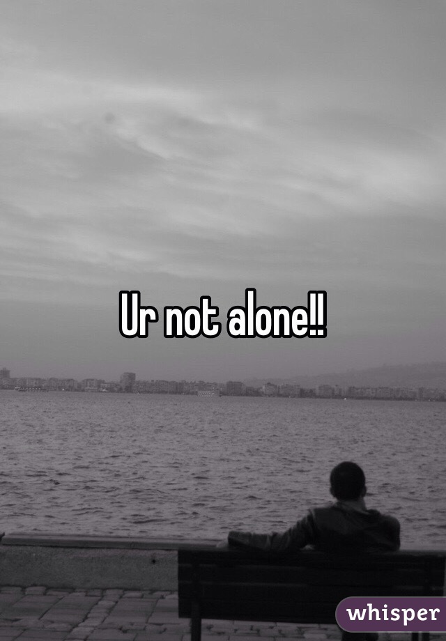 Ur not alone!!