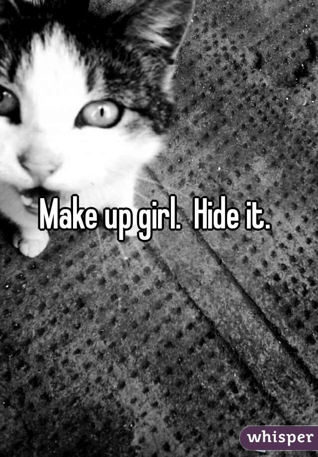 Make up girl.  Hide it. 
