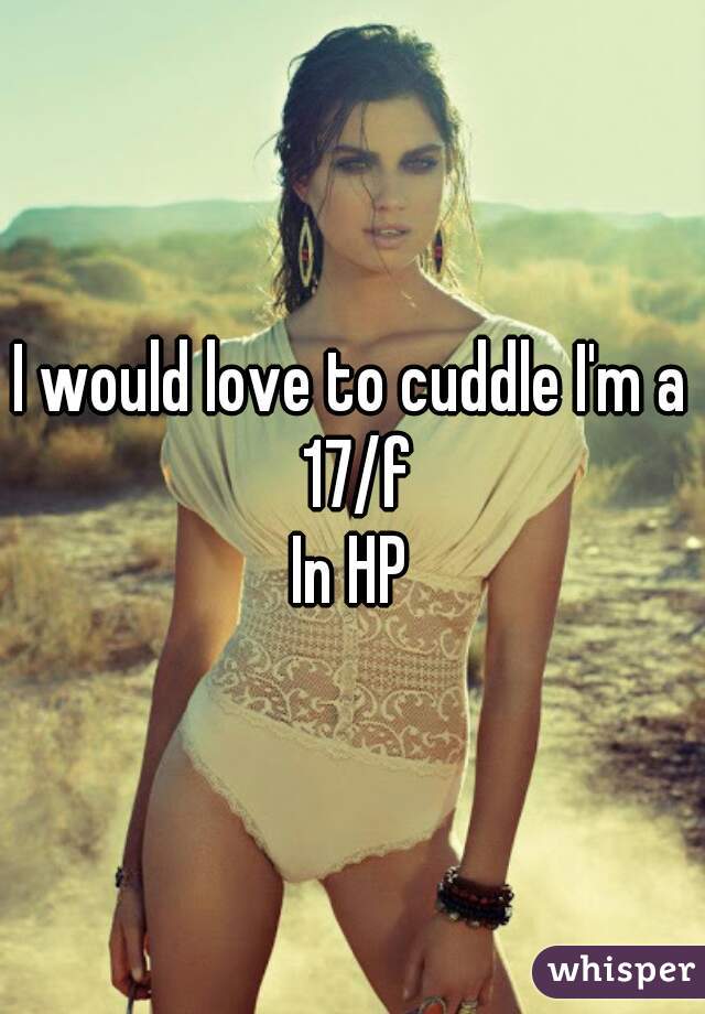 I would love to cuddle I'm a 17/f
In HP